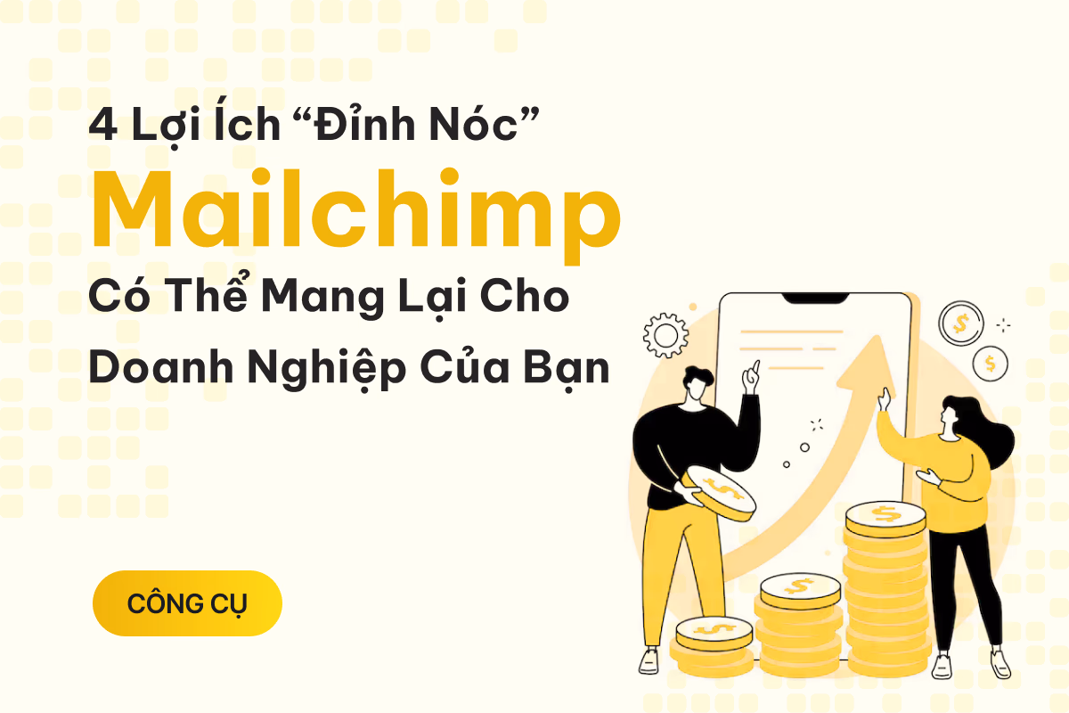 4 lợi ích “đỉnh nóc” mà Mailchimp có thể mang lại cho doanh nghiệp của bạn