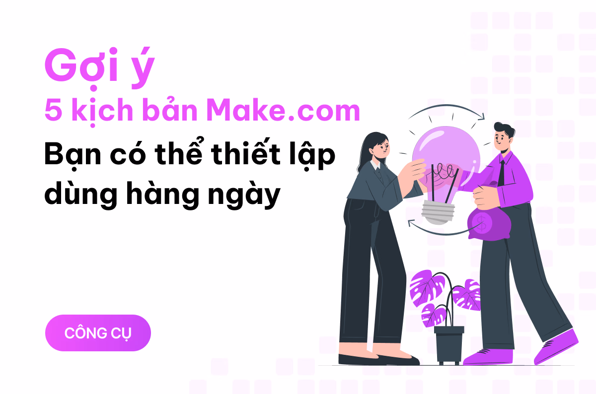 Gợi ý 5 kịch bản Make.com mà bạn có thể thiết lập để dùng hàng ngày