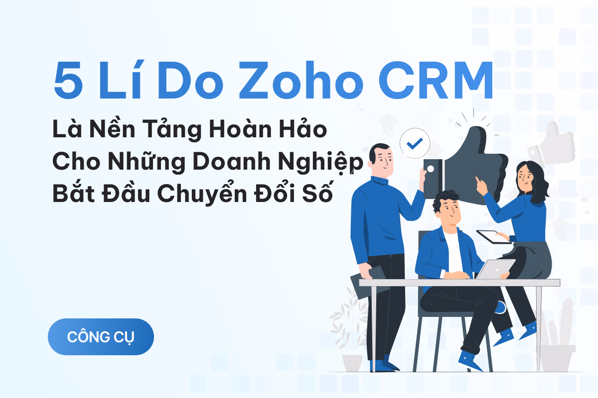 5 lý do Zoho CRM là nền tảng hoàn hảo cho những doanh nghiệp bắt đầu chuyển đổi số