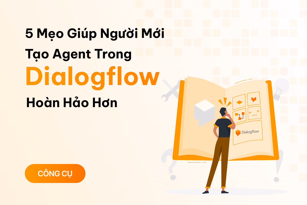 5 mẹo giúp người mới tạo agent trong Dialogflow hoàn hảo hơn
