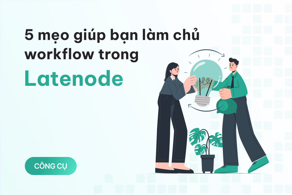 5 mẹo hữu ích giúp bạn làm chủ workflow trong Latenode tốt hơn