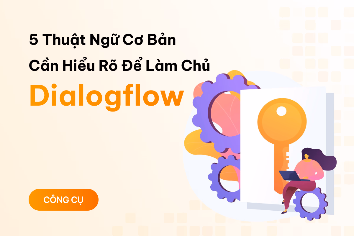 5 thuật ngữ cơ bản bạn cần hiểu rõ để làm chủ Dialogflow