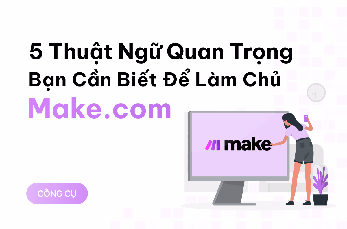 5 thuật ngữ quan trọng bạn cần biết để làm chủ Make.com 