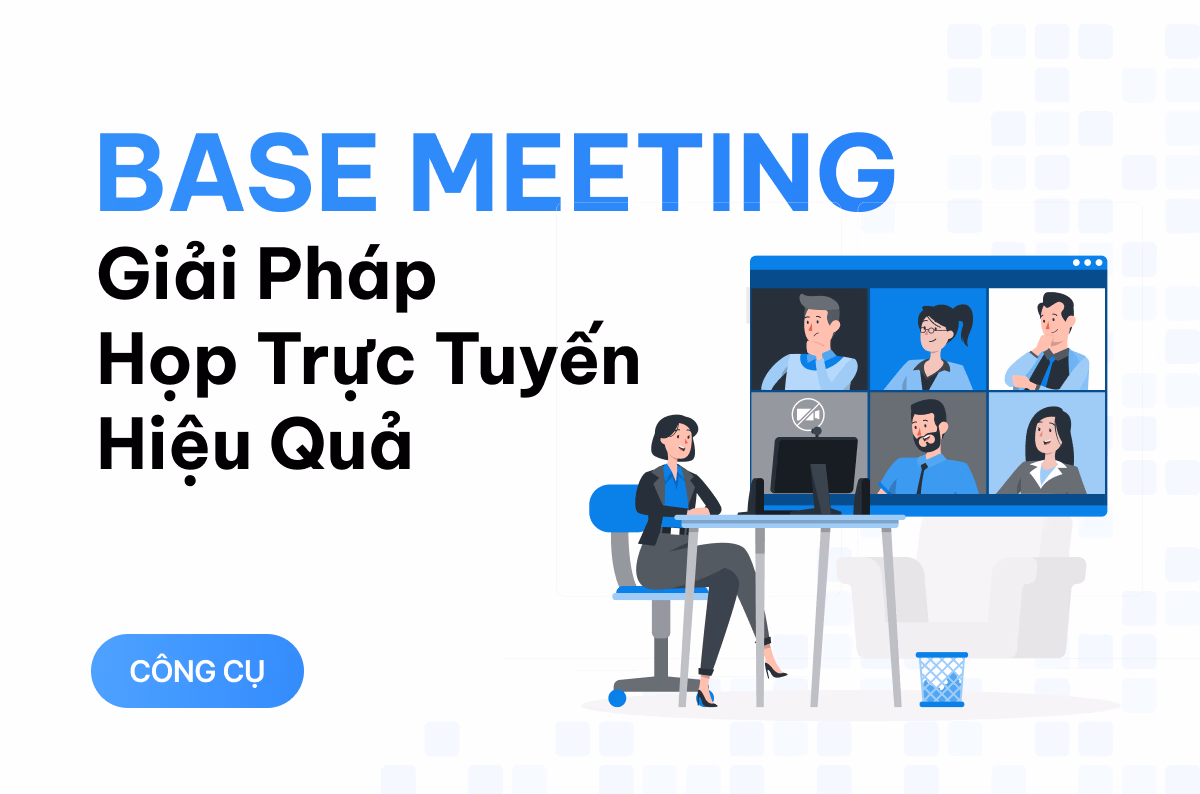 Base Meeting - giải pháp họp trực tuyến hiệu quả với nhiều điểm cộng ấn tượng 