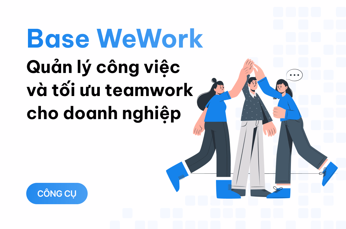 Base WeWork - nền tảng quản lý công việc và tối ưu teamwork cho doanh nghiệp Việt