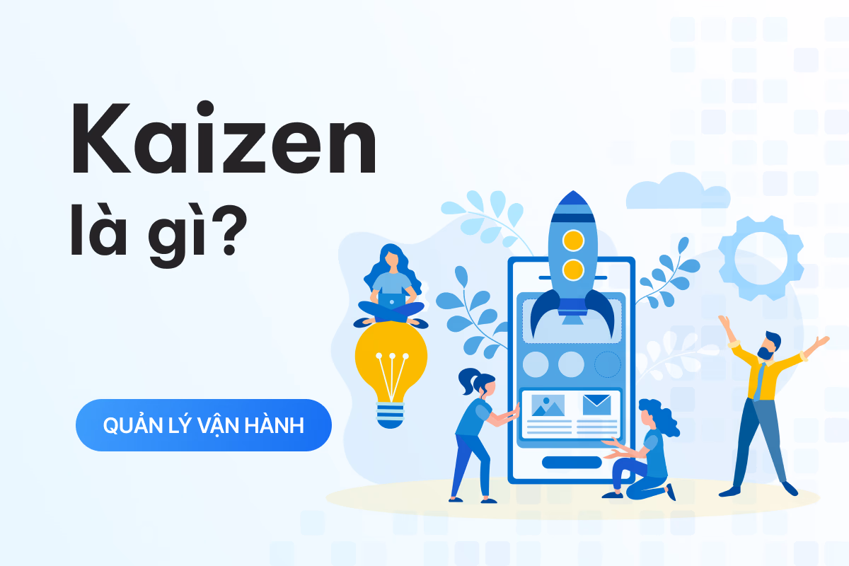 Kaizen là gì? Cách áp dụng triết lý Kaizen trong quản lý và vận hành doanh nghiệp