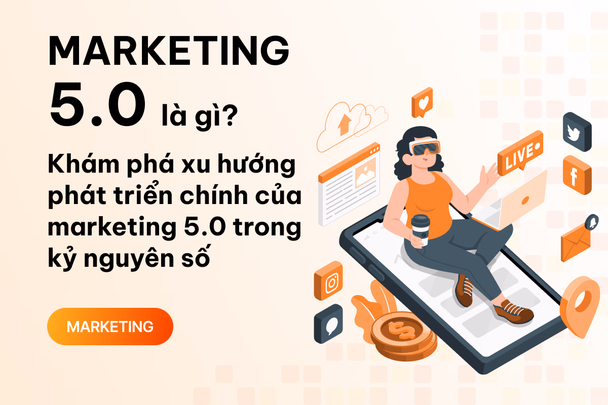 Marketing 5.0 là gì? Khám phá xu hướng phát triển chính của marketing 5.0 trong kỷ nguyên số