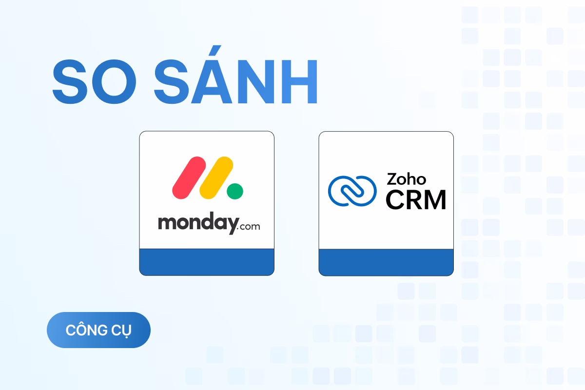 So sánh Zoho CRM và Monday: Đâu mới là lựa chọn kinh tế và hiệu quả để tối ưu công việc?