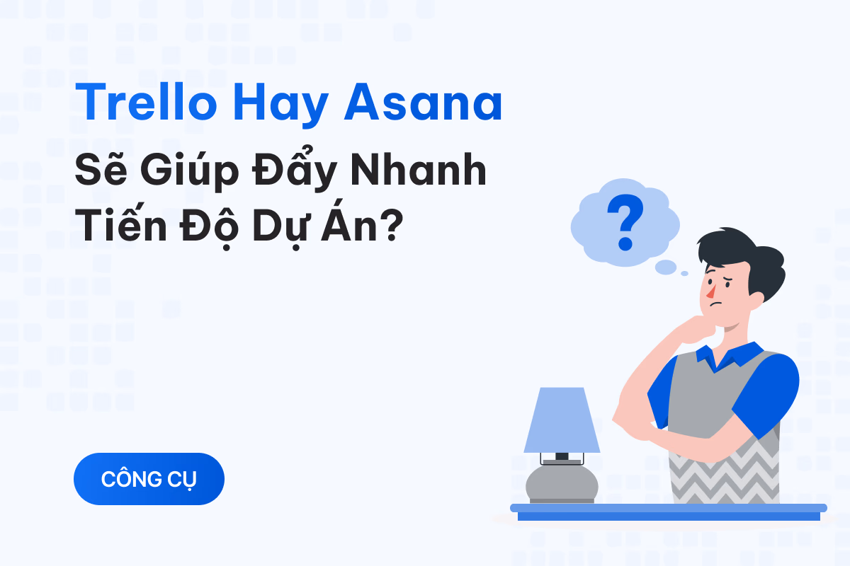 Trello hay Asana sẽ giúp đẩy nhanh tiến độ dự án?