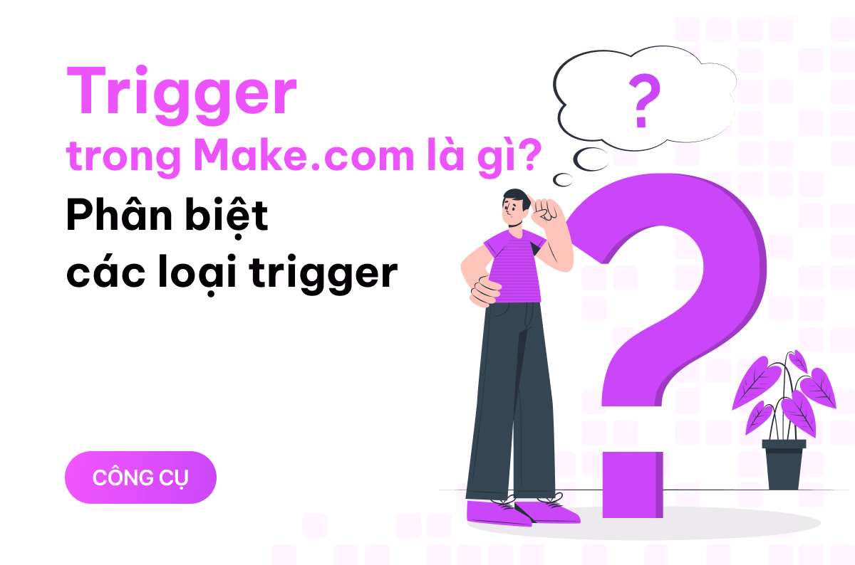 Trigger trong Make.com là gì ? Có bao nhiêu loại trigger và phân biệt ra sao?