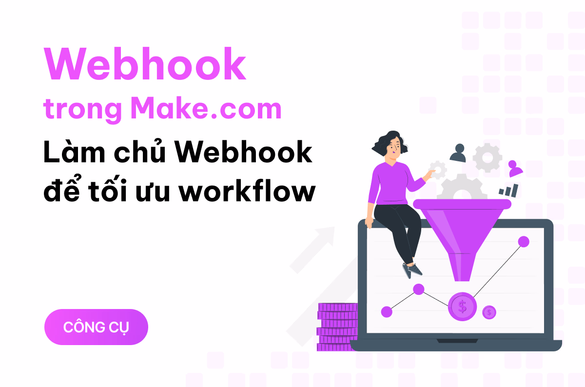 Webhook trong Make.com là gì? Mách bạn cách làm chủ công cụ này để tối ưu workflow