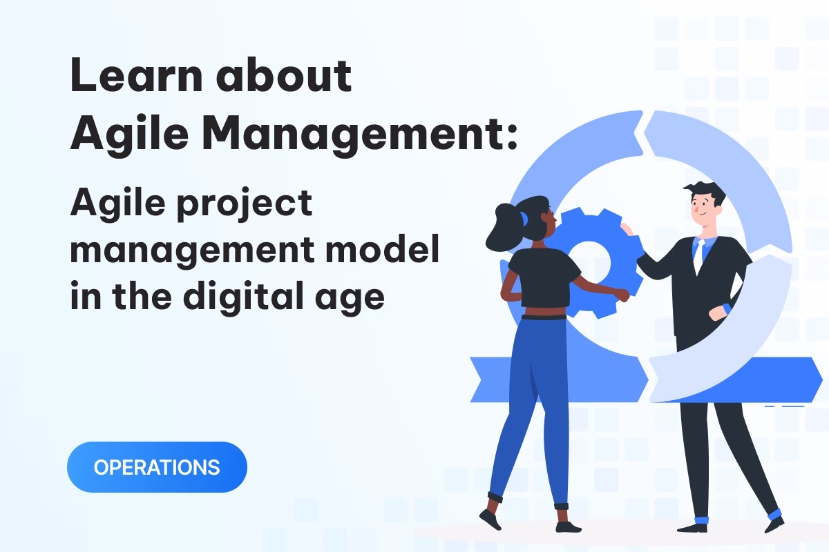 Tìm hiểu Agile Management: Mô hình quản lý dự án linh hoạt trong thời đại số