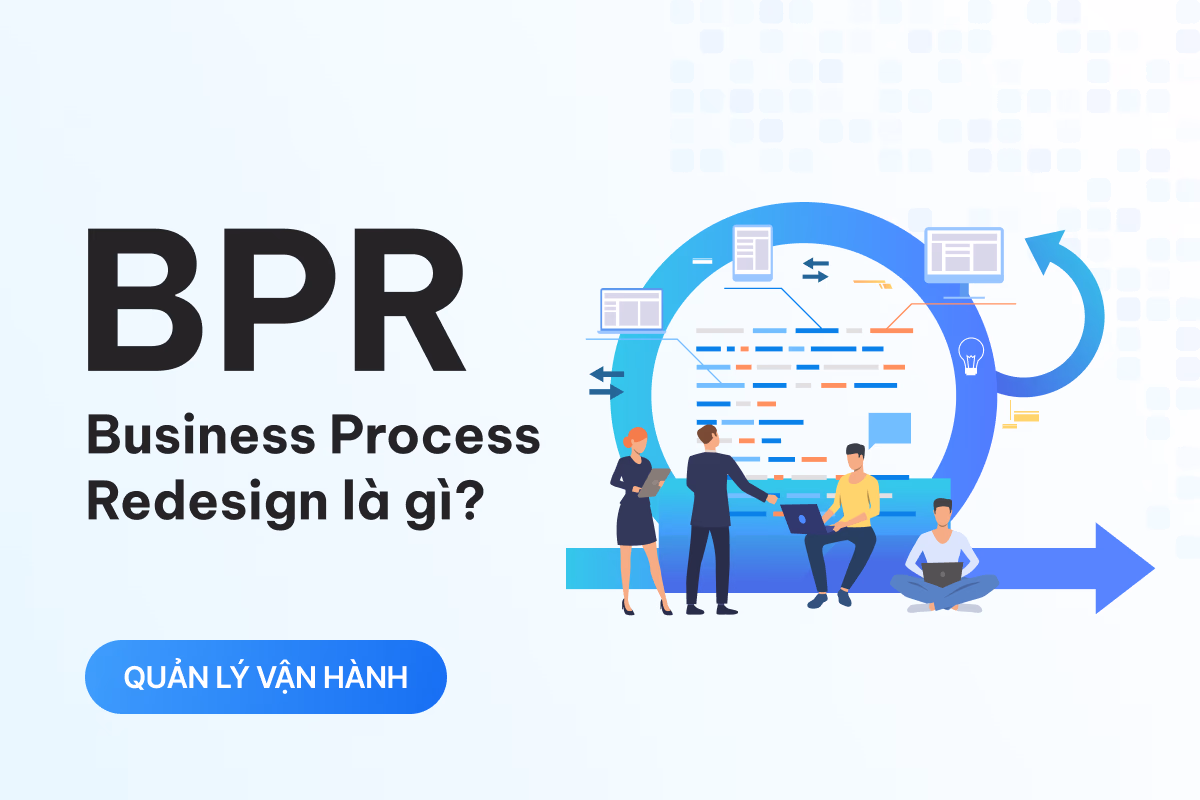 BPR là gì? Tại sao doanh nghiệp cần tái cấu trúc quy trình để phát triển