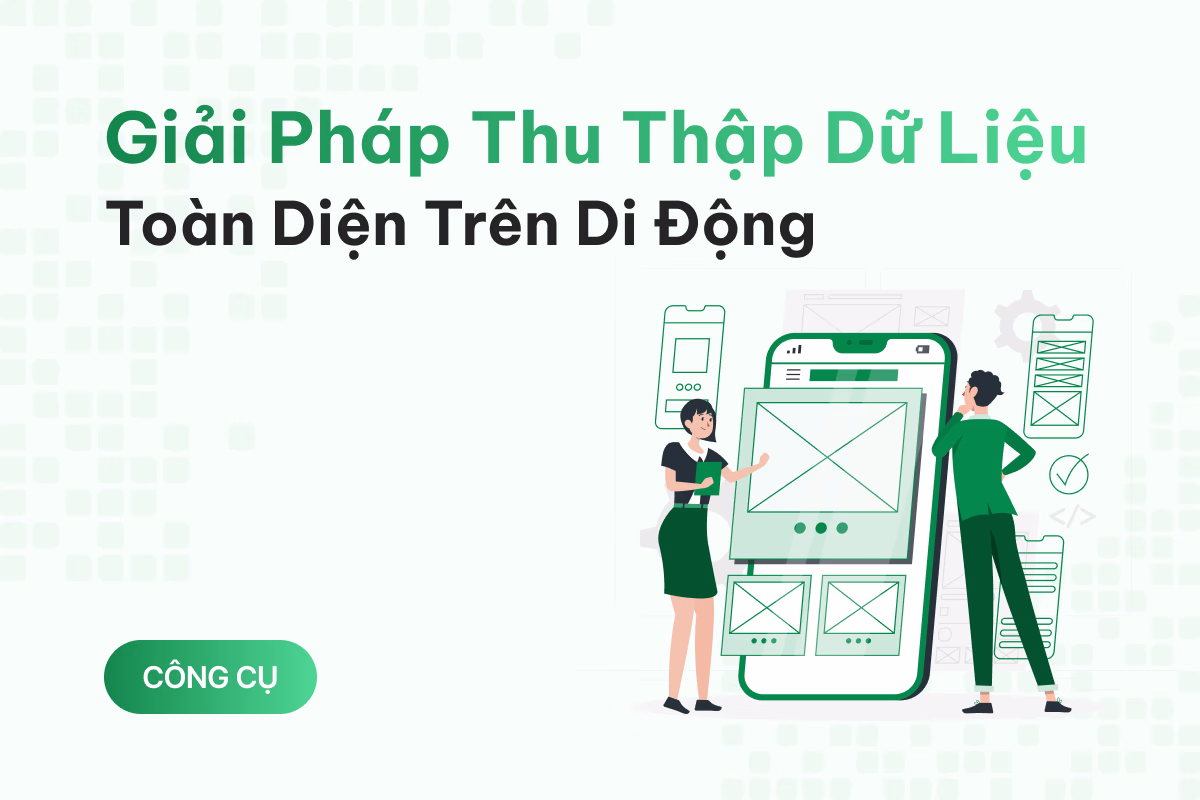 Giải pháp thu thập dữ liệu toàn diện cho đội ngũ làm việc di động