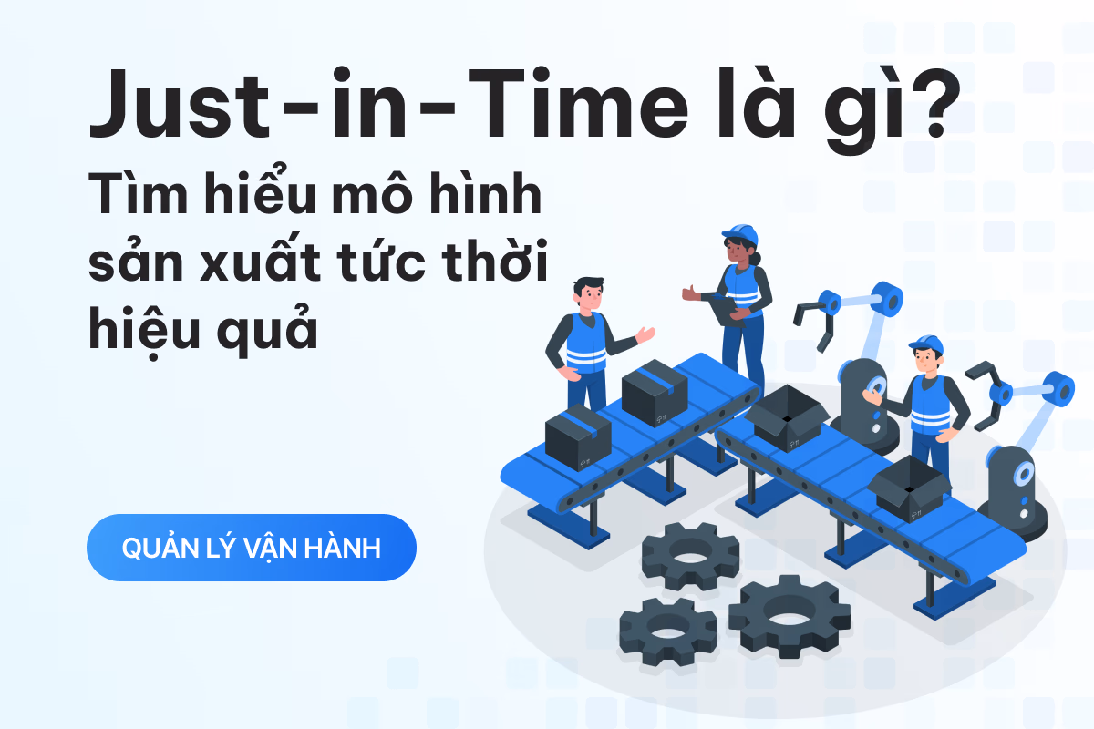 Just-in-Time là gì? Tìm hiểu mô hình sản xuất tức thời hiệu quả