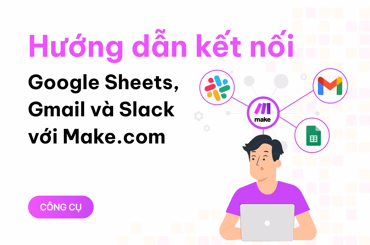 Hướng dẫn kết nối Google Sheets, Gmail và Slack với Make chỉ trong 5 phút