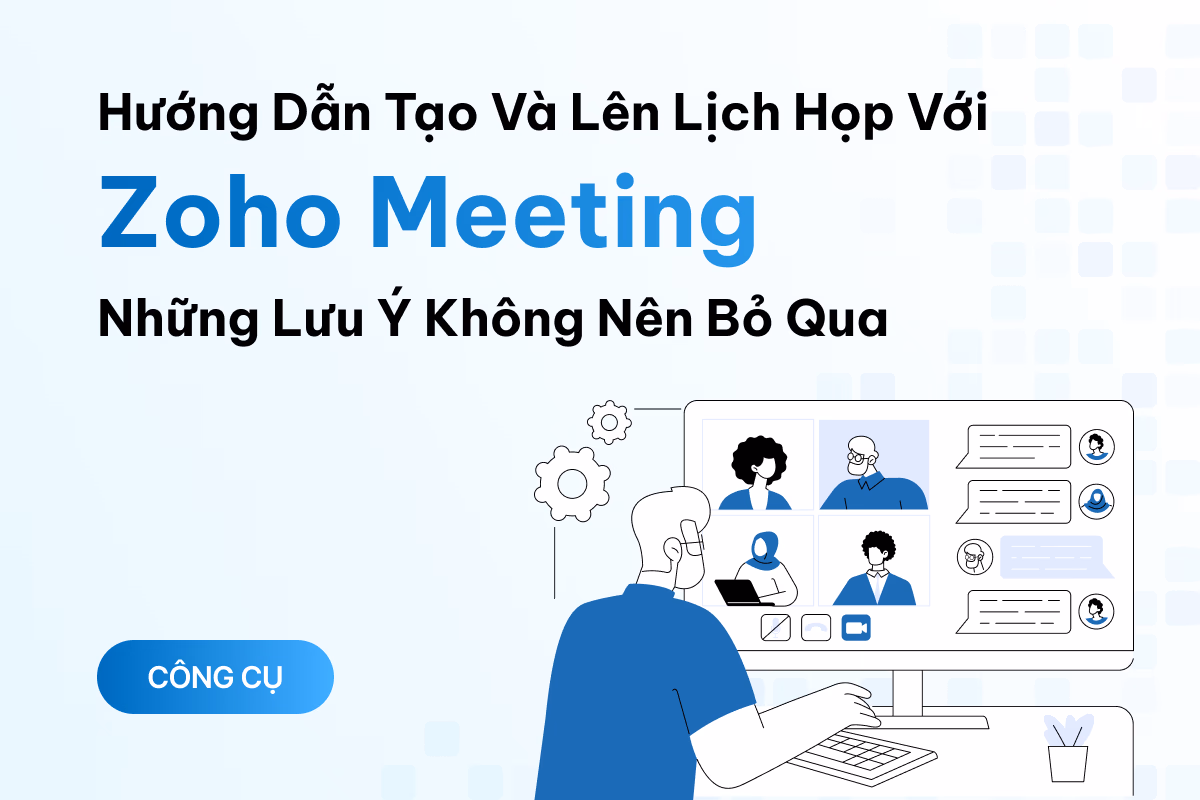 Hướng dẫn tạo và lên lịch họp trực tuyến với Zoho Meeting và những lưu ý bạn không nên bỏ qua