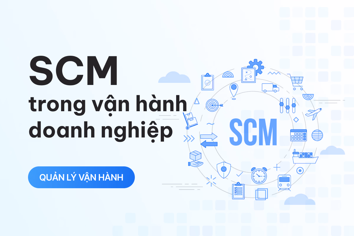 SCM là gì? Tầm quan trọng của quản lý chuỗi cung ứng trong vận hành doanh nghiệp