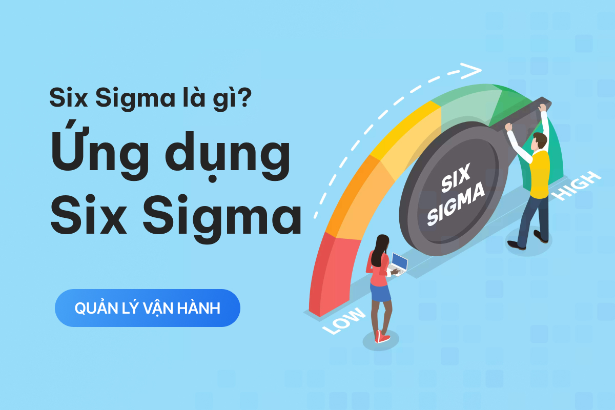 Six Sigma là gì? Ứng dụng Six Sigma trong quản lý chất lượng doanh nghiệp